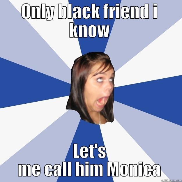 ONLY BLACK FRIEND I KNOW LET'S ME CALL HIM MONICA Annoying Facebook Girl