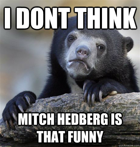 I dont think mitch hedberg is that funny - I dont think mitch hedberg is that funny  Confession Bear