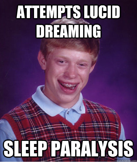 attempts lucid dreaming sleep paralysis - attempts lucid dreaming sleep paralysis  Bad Luck Brian