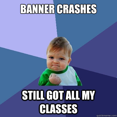 banner crashes still got all my classes  Success Kid