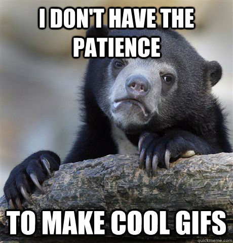 I don't have the patience to make cool gifs  Confession Bear