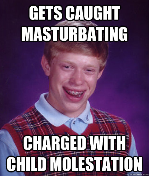 gets caught masturbating charged with child molestation  Bad Luck Brian