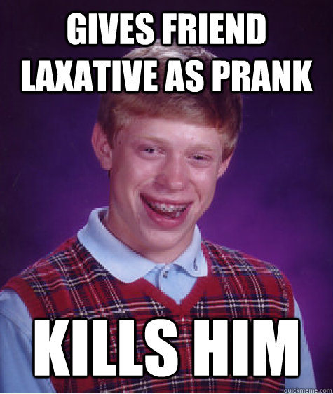 gives friend laxative as prank kills him  Bad Luck Brian