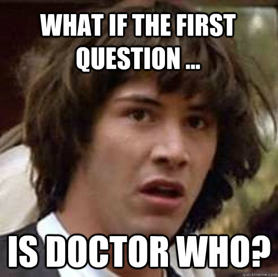 What if the first question ... is doctor who?  conspiracy keanu