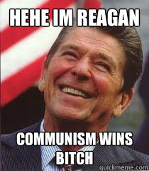 HEHE im reagan COMMUNISM WINS BITCH  