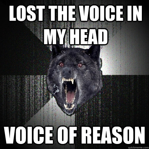 Lost the voice in my head voice of reason - Lost the voice in my head voice of reason  Insanity Wolf