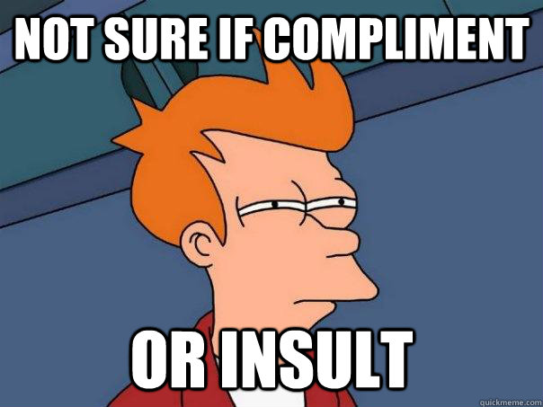 Not sure if compliment or insult - Not sure if compliment or insult  Futurama Fry