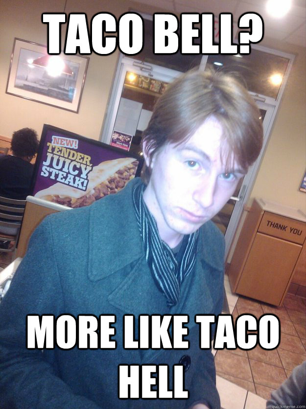 Taco bell? More like Taco Hell  Pitchfork Connor