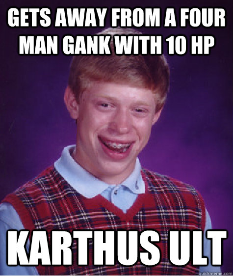 Gets away from a four man gank with 10 hp karthus ult  Bad Luck Brian