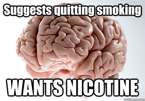 Suggests quitting smoking WANTS NICOTINE  Scumbag Brain