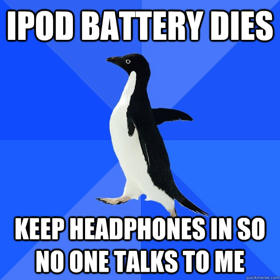 iPod Battery Dies Keep headphones in so no one talks to me  Socially Awkward Penguin