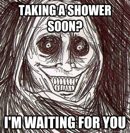 Taking a shower soon? I'm waiting for you  Horrifying Houseguest