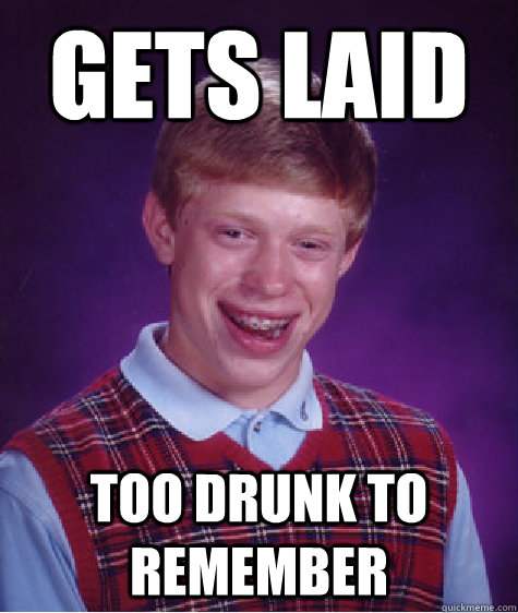 gets laid too drunk to remember  Bad Luck Brian