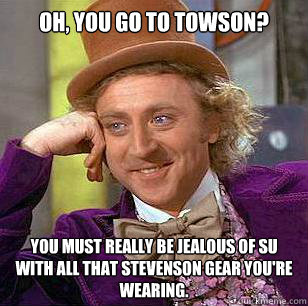 Oh, You go to Towson? You must really be jealous of SU with all that Stevenson gear you're wearing.   Condescending Wonka