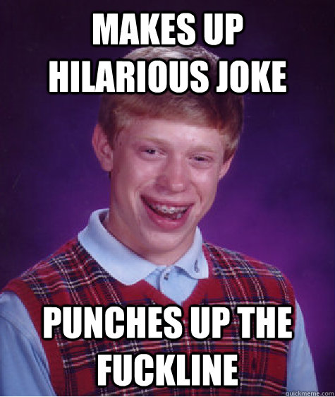 Makes up hilarious joke punches up the fuckline  Bad Luck Brian