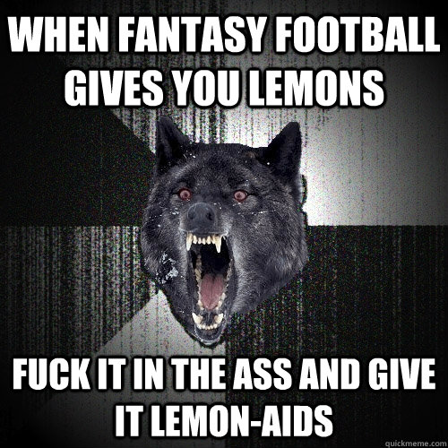 When fantasy football gives you lemons fuck it in the ass and give it LEMON-AIDS  Insanity Wolf