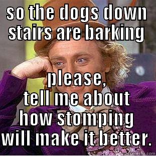 to my stomping neighbor - SO THE DOGS DOWN STAIRS ARE BARKING PLEASE, TELL ME ABOUT HOW STOMPING WILL MAKE IT BETTER. Creepy Wonka