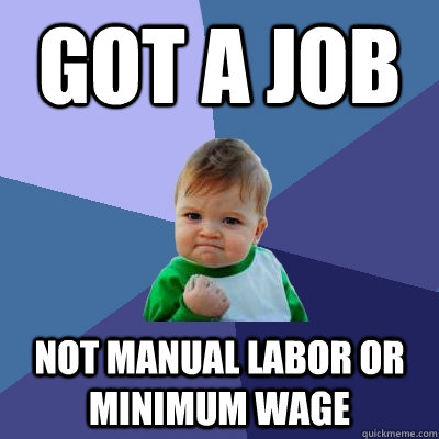 Got a job not manual labor or minimum wage - Got a job not manual labor or minimum wage  Success Kid