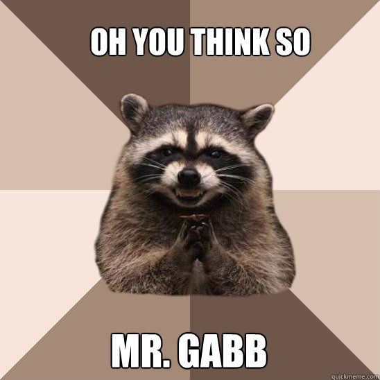 Oh you think so Mr. Gabb - Oh you think so Mr. Gabb  Evil Plotting Raccoon