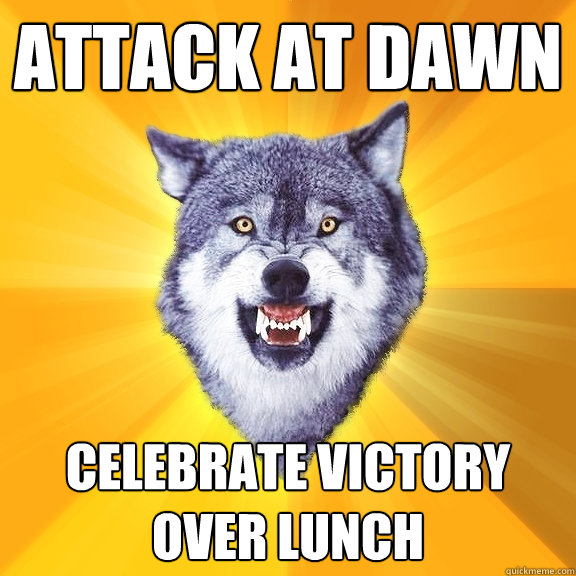 attack at dawn celebrate victory over lunch   Courage Wolf