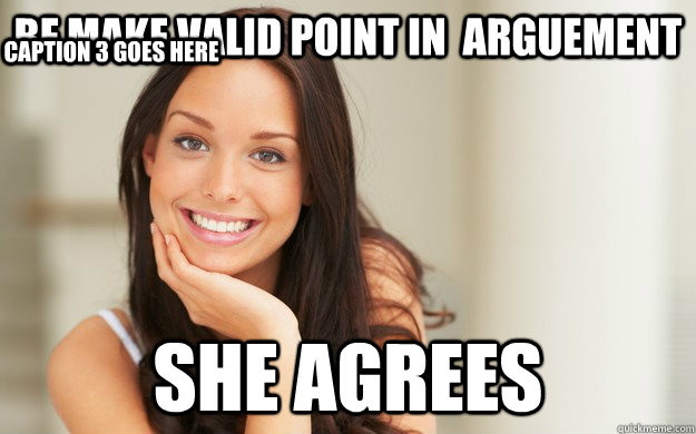 Bf Make Valid Point In Arguement She Agrees Caption 3 Goes Here Good Girl Gina Quickmeme