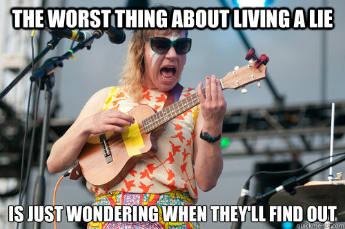 The worst thing about living a lie is just wondering when they'll find out - The worst thing about living a lie is just wondering when they'll find out  merrill