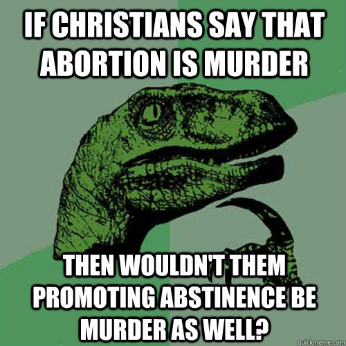 If Christians say that abortion is murder Then wouldn't them promoting abstinence be murder as well?  Philosoraptor