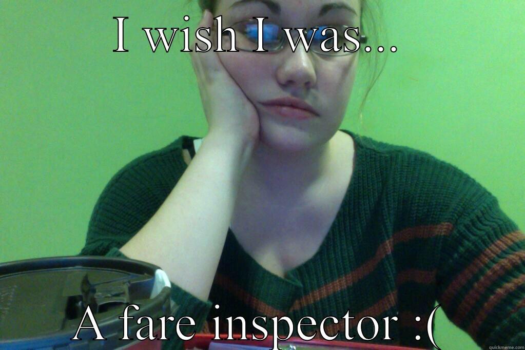 I WISH I WAS... A FARE INSPECTOR :( Misc