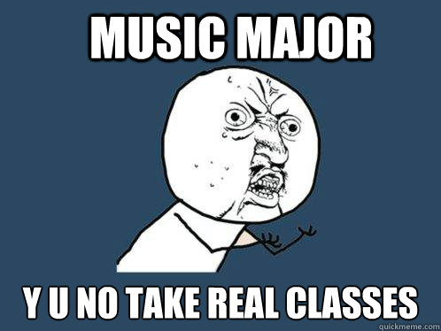 music major y u no take real classes - music major y u no take real classes  Y U No