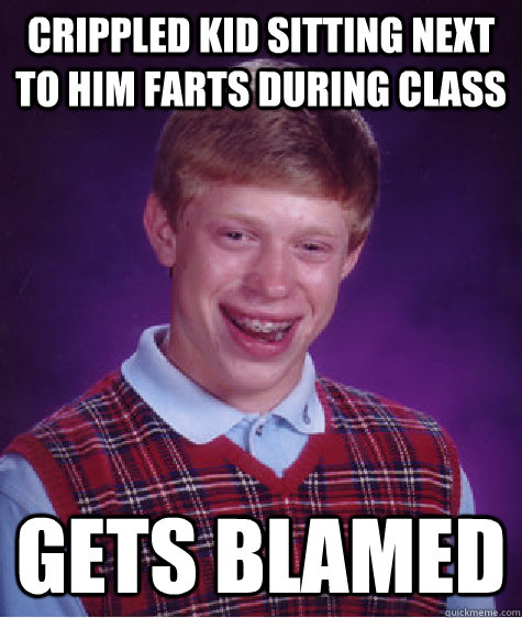 crippled kid sitting next to him farts during class gets blamed - crippled kid sitting next to him farts during class gets blamed  Bad Luck Brian