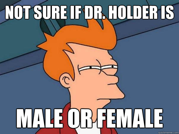 Not sure if Dr. Holder is  Male or Female  Futurama Fry