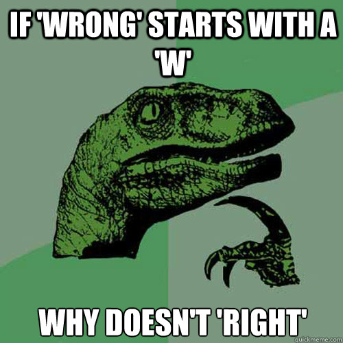 If 'wrong' starts with a 'w' why doesn't 'right'  Philosoraptor