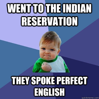 Went to the Indian Reservation They spoke perfect english  - Went to the Indian Reservation They spoke perfect english   Success Kid