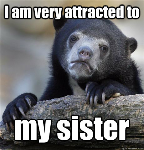 I am very attracted to my sister  Confession Bear