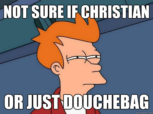 Not sure if christian Or just douchebag - Not sure if christian Or just douchebag  Futurama Fry