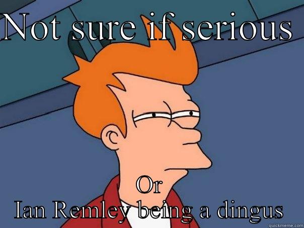 NOT SURE IF SERIOUS  OR IAN REMLEY BEING A DINGUS Futurama Fry