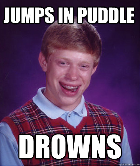 jumps in puddle drowns  Unlucky Brian