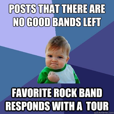 Posts that there are no good bands left Favorite rock band responds with a  tour  Success Kid