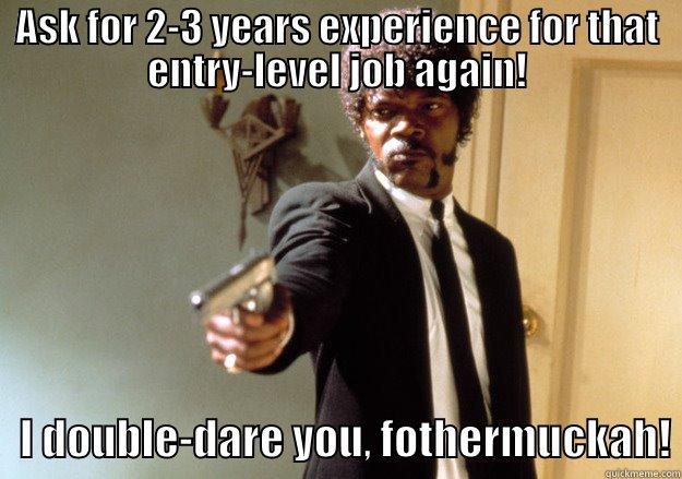 Entry level - ASK FOR 2-3 YEARS EXPERIENCE FOR THAT ENTRY-LEVEL JOB AGAIN!    I DOUBLE-DARE YOU, FOTHERMUCKAH! Samuel L Jackson