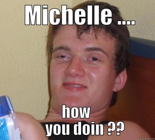    MICHELLE ....  HOW           YOU DOIN ??     10 Guy