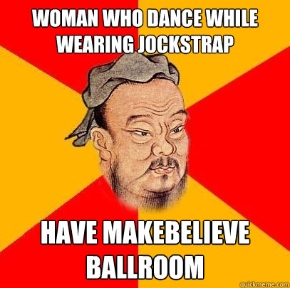 woman who dance while wearing jockstrap have makebelieve ballroom - woman who dance while wearing jockstrap have makebelieve ballroom  Confucius says