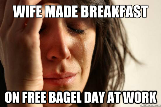 Wife made breakfast on free bagel day at work - Wife made breakfast on free bagel day at work  First World Problems