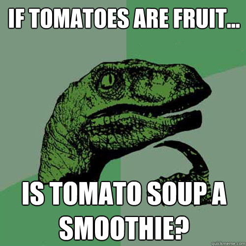 if tomatoes are fruit... is tomato soup a smoothie?  Philosoraptor