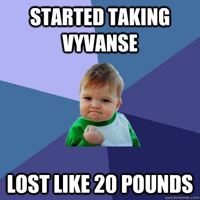 started taking vyvanse  lost like 20 pounds  Success Kid