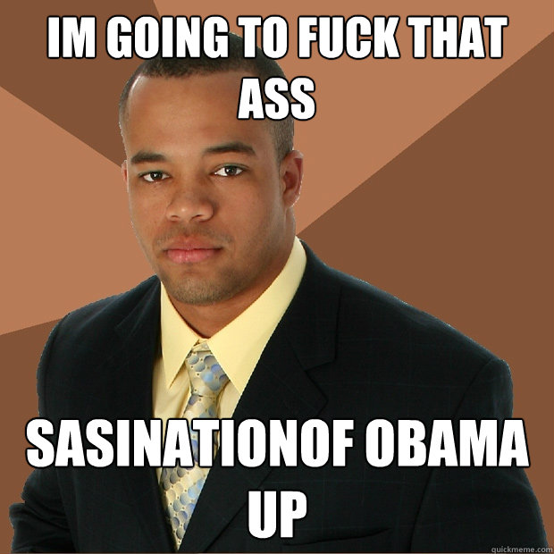 im going to fuck that ass sasinationof obama up  Successful Black Man