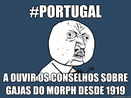 #portugal a ouvir os conselhos sobre gajas do morph desde 1919  Y U No