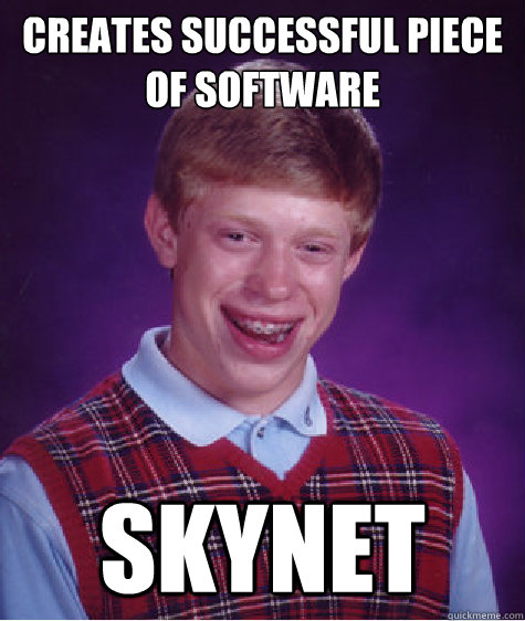 Creates successful piece of software Skynet  Bad Luck Brian