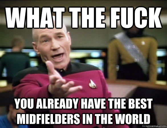 what the fuck you already have the best midfielders in the world   Annoyed Picard HD