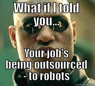 All your jobs belong to the robots - WHAT IF I TOLD YOU... YOUR JOB'S BEING OUTSOURCED - TO ROBOTS Matrix Morpheus