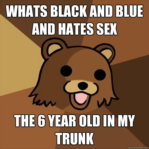 Whats Black And Blue And Hates Sex The 6 Year Old In my Trunk - Whats Black And Blue And Hates Sex The 6 Year Old In my Trunk  Pedobear